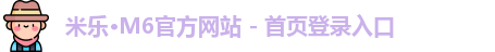 米乐·M6官方网站 - 首页登录入口